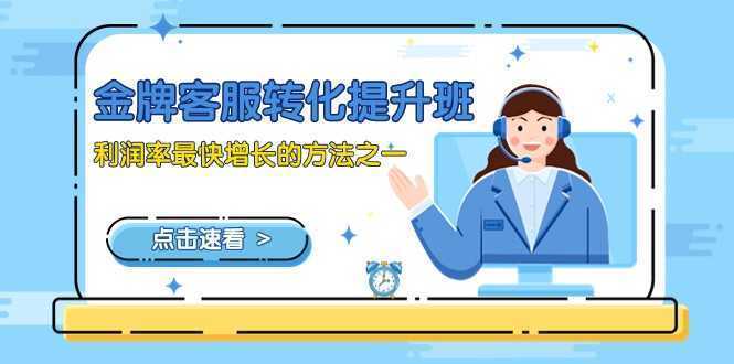 金牌客服-转化提升班,利润率最快增长的方法之一