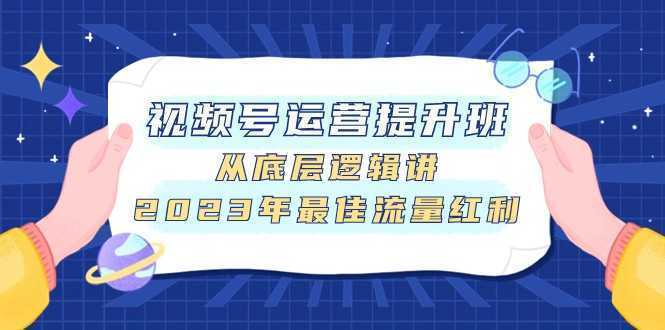 视频号运营提升班，从底层逻辑讲，2023年最佳流量红利