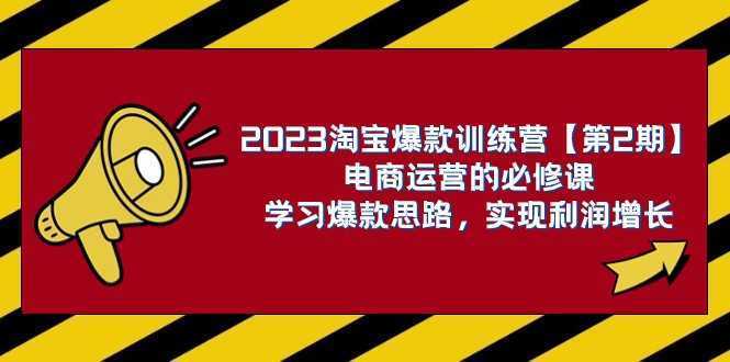 2023淘宝爆款训练营【第2期】电商运营的必修课，学习爆款思路 实现利润增长