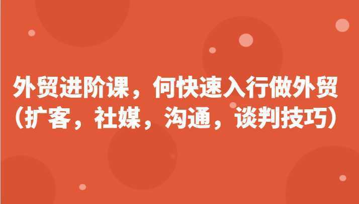 外贸进阶课，帮助你了解如何快速入行做外贸