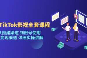 海外TikTok影视全套课程,从搭建渠道 到账号使用到变现渠道详细实操讲解