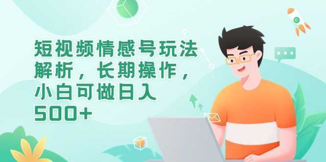 短视频情感号玩法解析，长期操作，小白可做日入500+