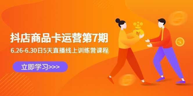 抖店商品卡运营第7期：6.26-6.30日5天直播线上训练营课程