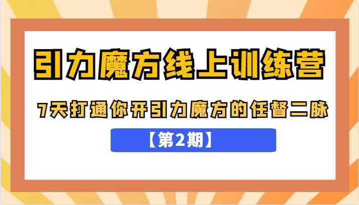 引力魔方线上训练营【第2期】，7天打通你开引力魔方的任督二脉，五月新课