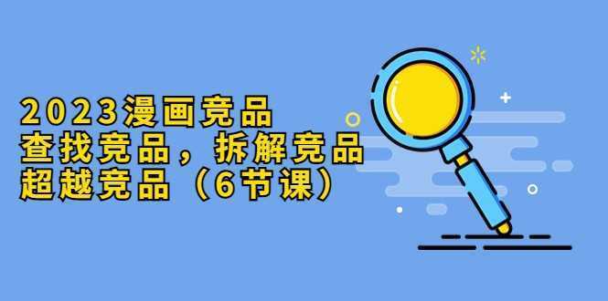 2023漫画竞品，查找竞品，拆解竞品，超越竞品