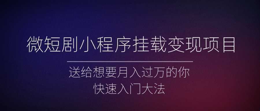 微短剧小程序挂载变现项目全面讲解，新手快速入门变现
