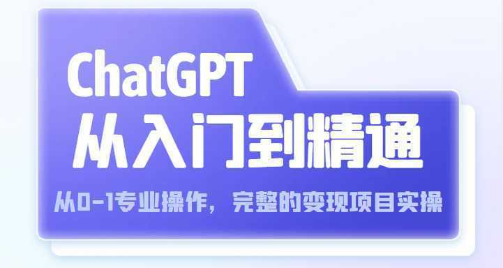 ChatGPT从入门到精通 从0-1专业操作，完整的变现项目实操