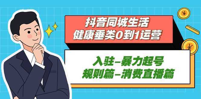 抖音同城生活-健康垂类0到1运营：入驻-暴力起号-规则篇-消费直播篇