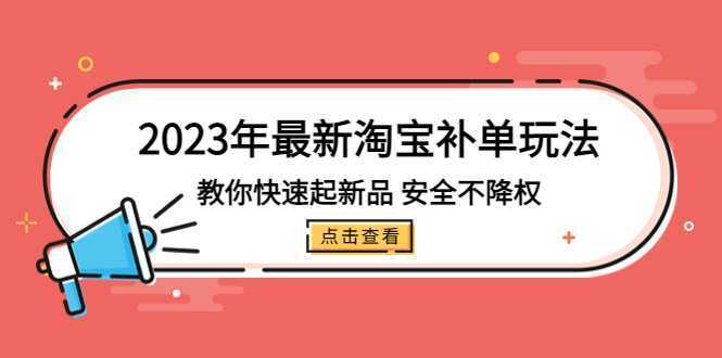 2023年最新淘宝补单玩法，教你快速起·新品，安全·不降权