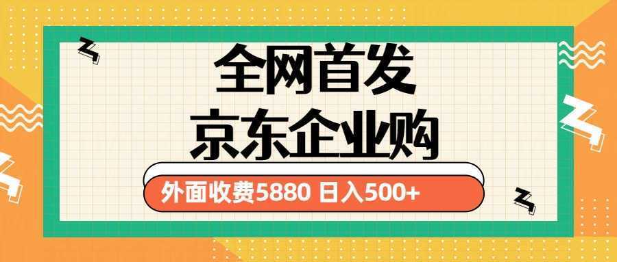 3月最新京东企业购教程，小白单人日利润500+撸货项目