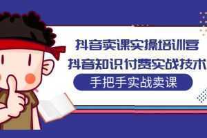 抖音卖课实操培训营:抖音知识付费实战技术,手把手实战课
