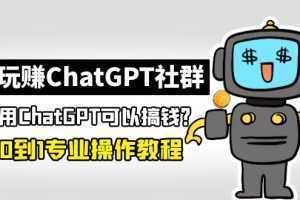 玩赚ChatGPT社群:听说ChatGPT可以用来搞钱?从0到1保姆级教程