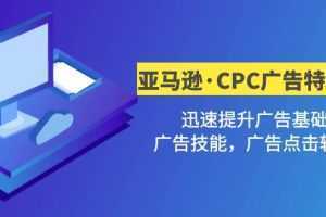亚马逊·CPC广告·2期特训营,迅速提升广告基础,广告技能,广告点击转化