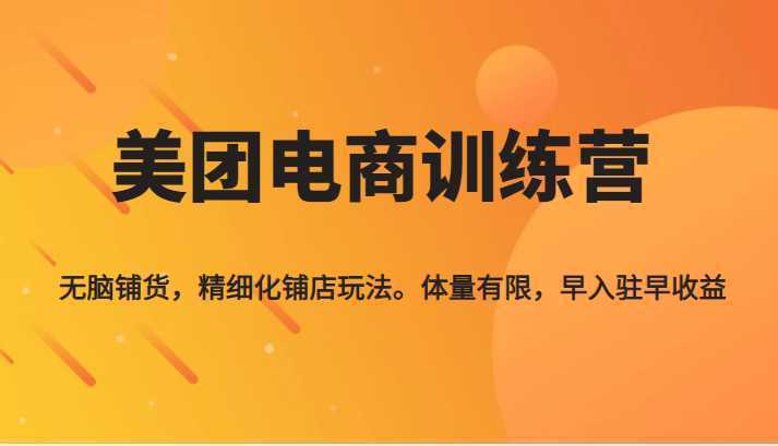 《美团电商训练营》无脑铺货，精细化铺店玩法，体量有限，早入驻早收益