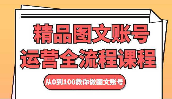 精品图文账号运营全流程课程 从0到100教你做图文账号