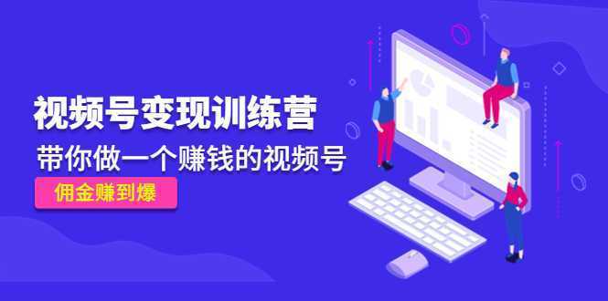 《视频号变现训练营》带你做一个赚钱的视频号，佣金赚到爆