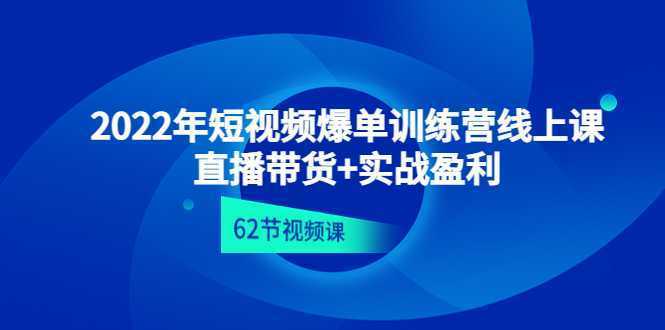 2022年短视频爆单训练营线上课：直播带货+实操盈利（62节视频课)