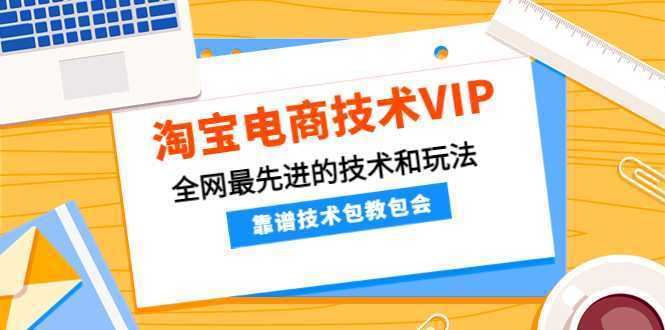 淘宝电商技术VIP，全网最先进的技术和玩法，靠谱技术包教包会
