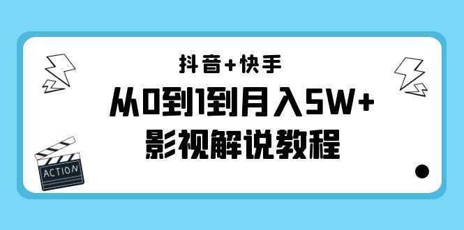 抖音+快手从0到1到月入5W+影视解说教程-价值999元