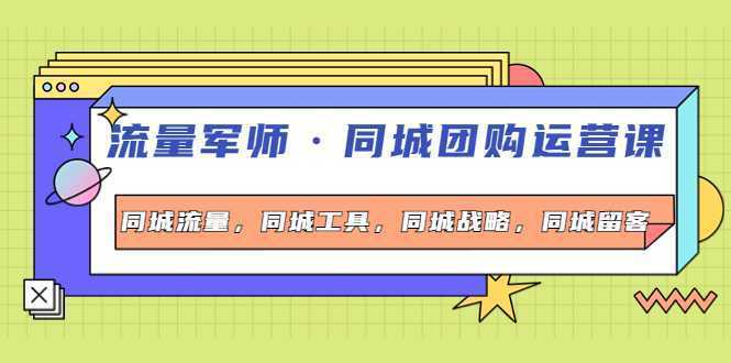 流量军师·同城团购运营课，同城流量，同城工具，同城战略，同城留客