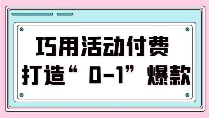 巧用活动付费 打造“0-1”爆款，全站推广顺势而为，秒杀新晋升玩法