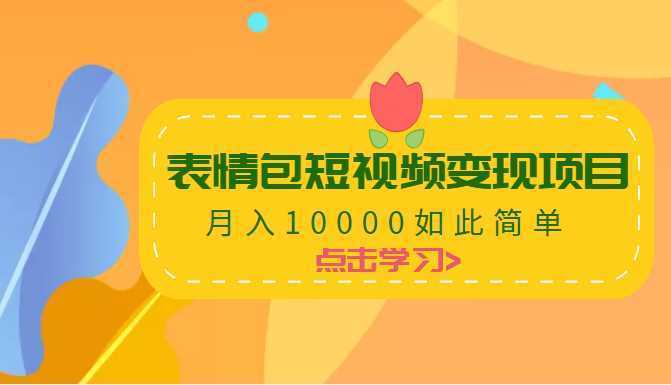 表情包短视频变现项目，月入10000如此简单