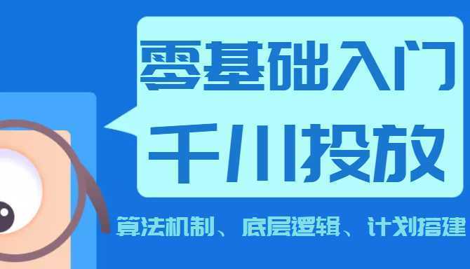《0基础入门千川投放课》 算法机制、底层逻辑、计划搭建