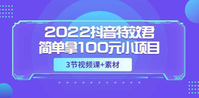 2022抖音特效君简单拿100元小项目，可深耕赚更多，视频课程+素材