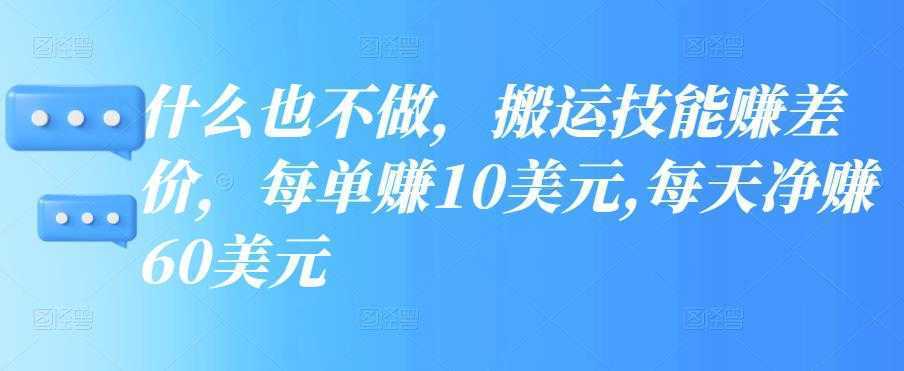 什么也不做，搬运技能赚差价，每单赚10美元,每天净赚60美元【视频教程】