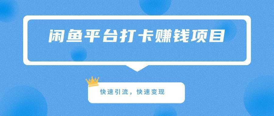 简单正规的赚钱项目，利用闲鱼平台打卡快速引流快速变现