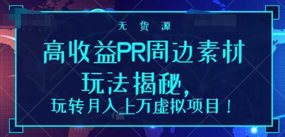 高收益PR周边素材玩法揭秘，玩转月入上万虚拟项目！【视频教程】