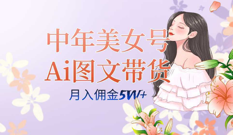 中年美女号ai图文带货3.0玩法，单号月入五位数，可多账号矩阵，全AI创作…