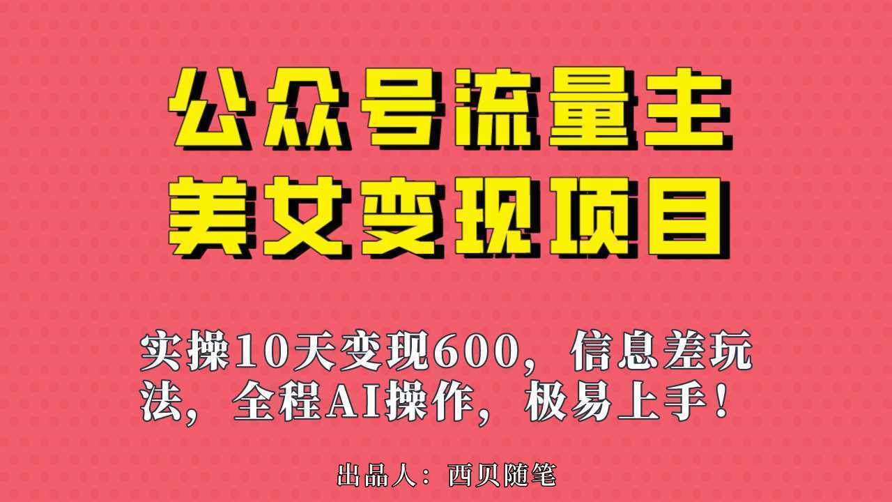 公众号流量主美女变现项目，实操10天变现600+，一个小副业利用AI无脑搬…