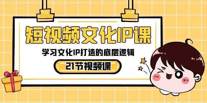 短视频-文化IP课,学习文化IP打造的底层逻辑