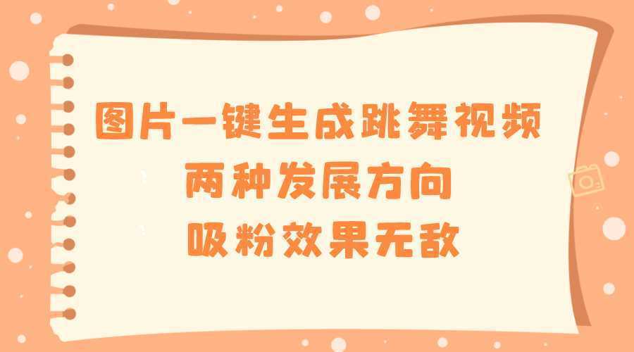 图片一键生成跳舞视频,两种发展方向,吸粉效果无敌,