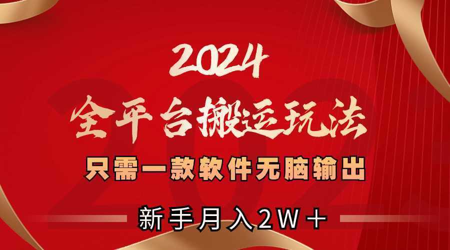 2024全平台搬运玩法,只需一款软件,无脑输出,新手也能月入2W+