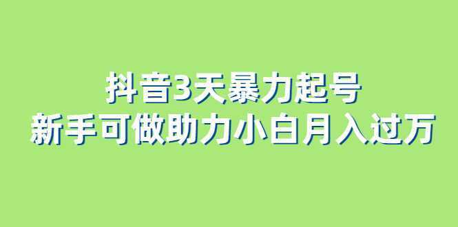 抖音3天暴力起号新手可做助力小白月入过万