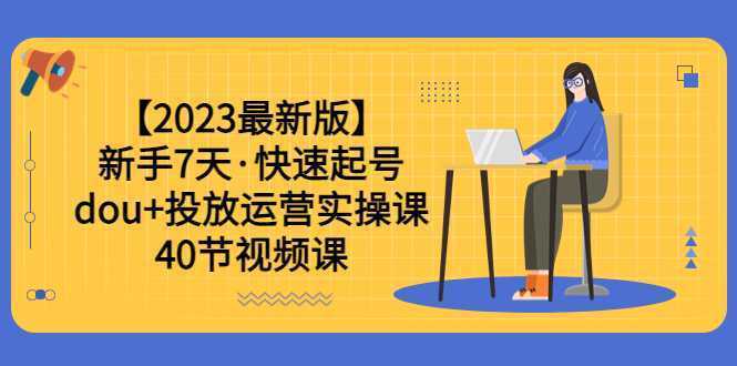 【2023最新版】新手7天·快速起号:dou+投放运营实操课