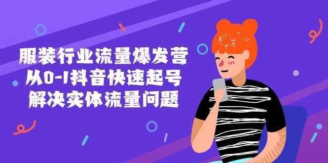服装行业流量爆发营，从0-1抖音快速起号/解决实体流量问题！