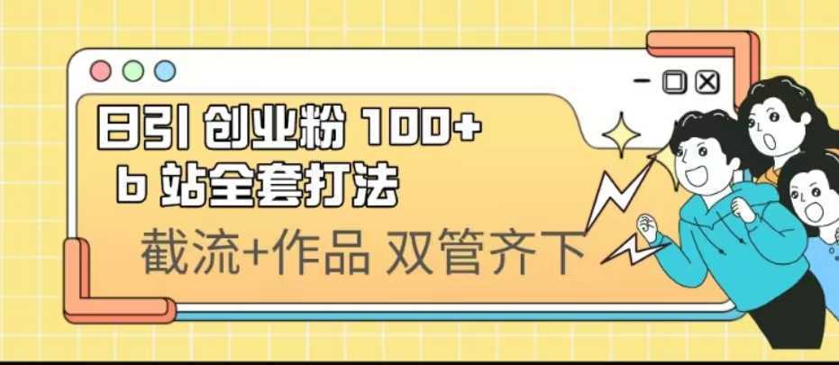 日引创业粉 100+  b 站全套打法【实操视频】