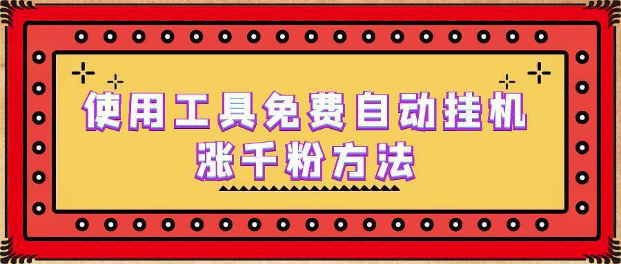 使用工具免费自动挂机涨千粉方法，详细实操演示！