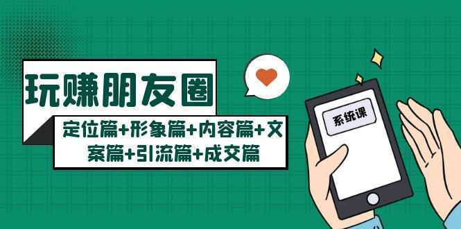 玩赚朋友圈月入10w的秘密:定位篇+形象篇+内容篇+文案篇+引流篇+成交篇