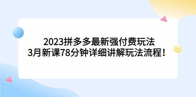 2023拼多多最新强付费玩法,3月新课78分钟详细讲解玩法流程!