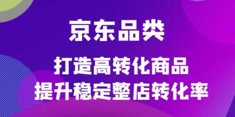 京东电商品类定制培训课程,打造高转化商品提升稳定整店转化率