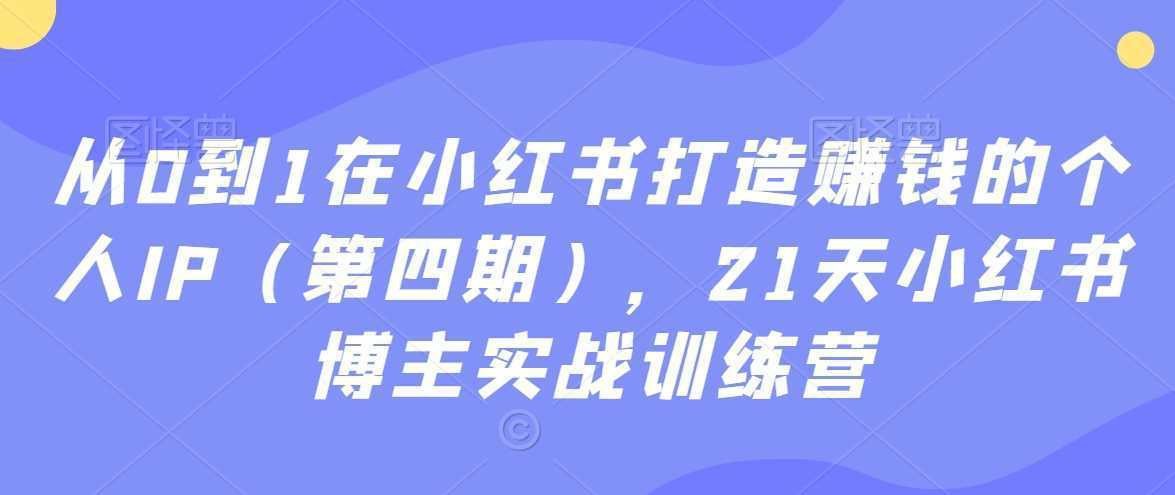 从0到1在小红书打造赚钱的个人IP，21天小红书博主实战训练营