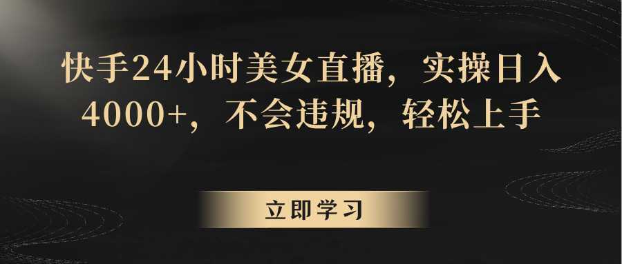 快手24小时美女直播，实操日入4000+，不会违规，轻松上手