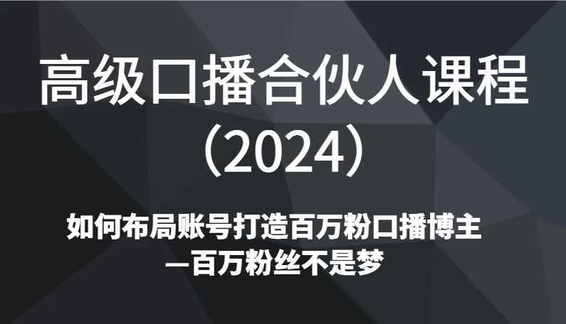 高级口播合伙人课程如何布局账号打造百万粉口播博主—百万粉丝不是梦