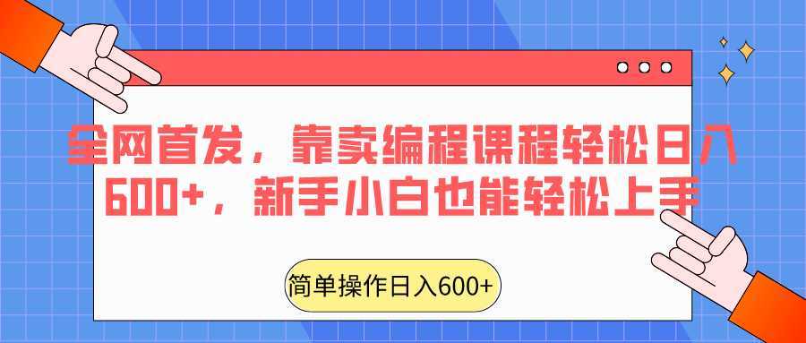 全网首发，靠卖编程课程轻松日入600+，新手小白也能轻松上手