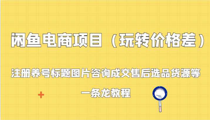 闲鱼电商项目：注册养号标题图片咨询成交售后选品货源等，一条龙教程