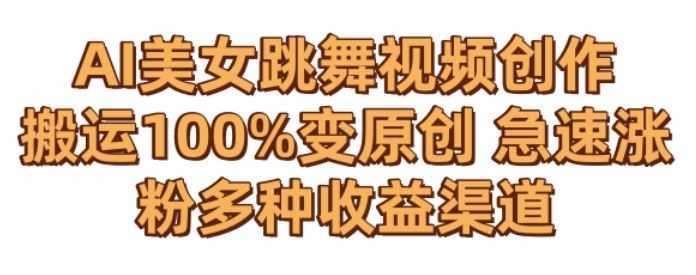 AI美女跳舞视频0成本创作，骚操作搬运，100%变原创，急速涨粉，多种收益渠道【揭秘】